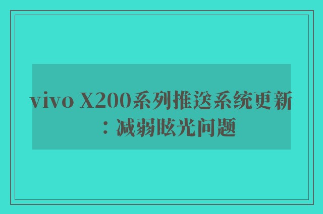 vivo X200系列推送系统更新：减弱眩光问题