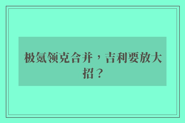 极氪领克合并，吉利要放大招？