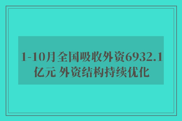 1-10月全国吸收外资6932.1亿元 外资结构持续优化