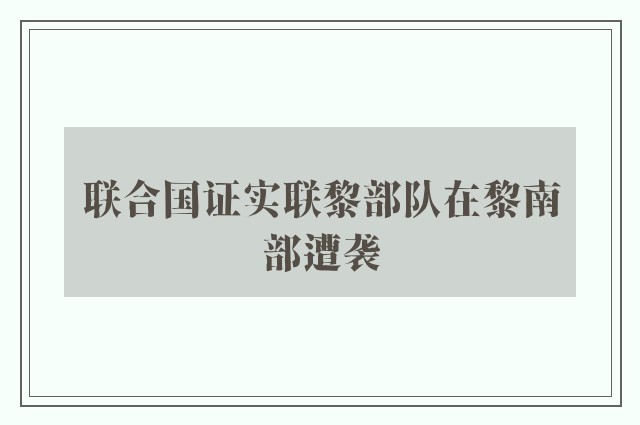 联合国证实联黎部队在黎南部遭袭