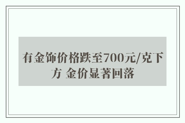 有金饰价格跌至700元/克下方 金价显著回落