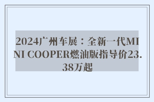 2024广州车展：全新一代MINI COOPER燃油版指导价23.38万起