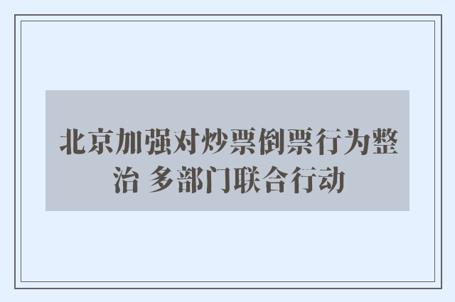 北京加强对炒票倒票行为整治 多部门联合行动