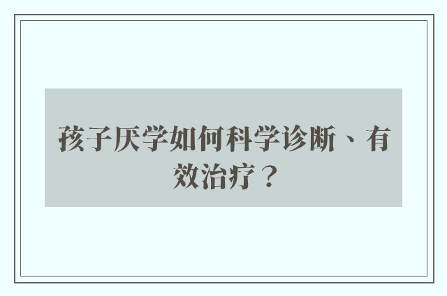 孩子厌学如何科学诊断、有效治疗？