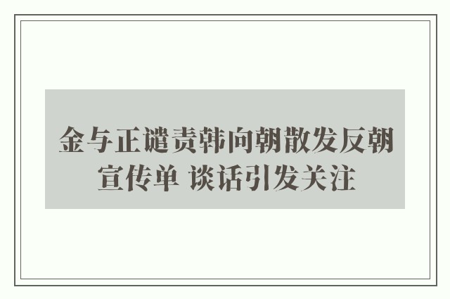 金与正谴责韩向朝散发反朝宣传单 谈话引发关注