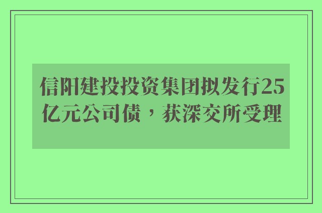 信阳建投投资集团拟发行25亿元公司债，获深交所受理