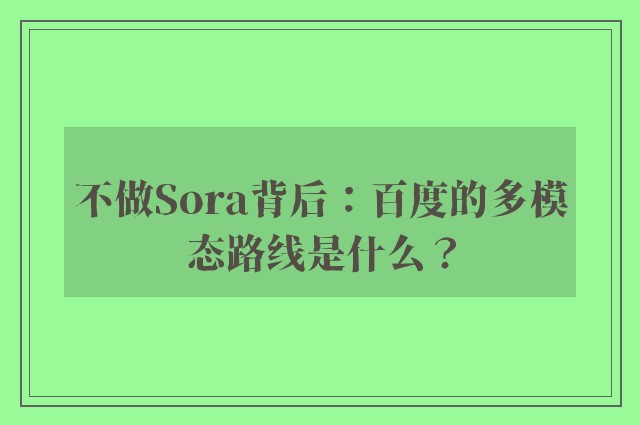 不做Sora背后：百度的多模态路线是什么？