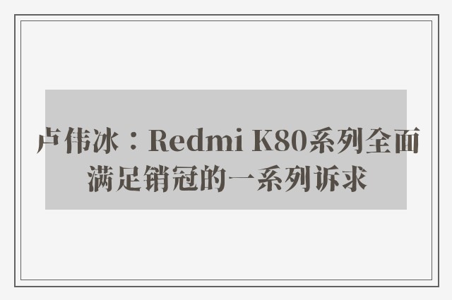 卢伟冰：Redmi K80系列全面满足销冠的一系列诉求