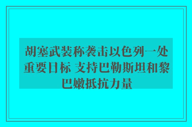 胡塞武装称袭击以色列一处重要目标 支持巴勒斯坦和黎巴嫩抵抗力量