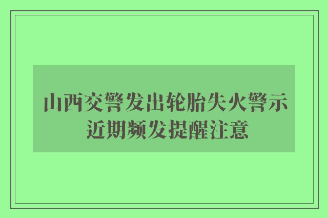 山西交警发出轮胎失火警示 近期频发提醒注意