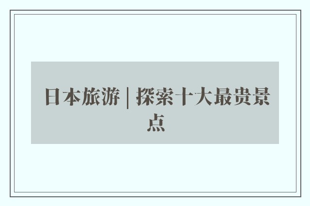 日本旅游 | 探索十大最贵景点