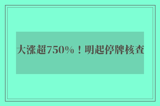 大涨超750%！明起停牌核查