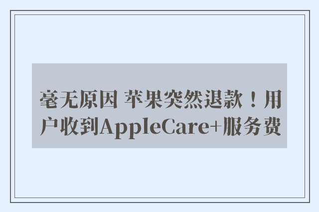 毫无原因 苹果突然退款！用户收到AppleCare+服务费