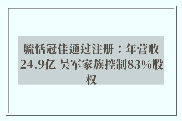 毓恬冠佳通过注册：年营收24.9亿 吴军家族控制83%股权