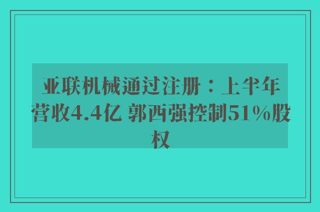 亚联机械通过注册：上半年营收4.4亿 郭西强控制51%股权