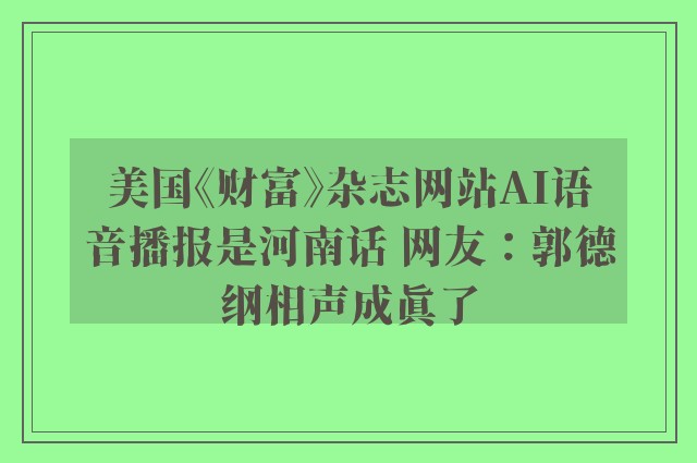 美国《财富》杂志网站AI语音播报是河南话 网友：郭德纲相声成真了