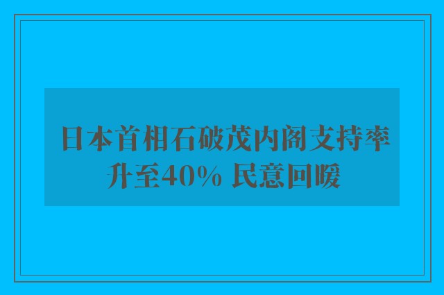 日本首相石破茂内阁支持率升至40% 民意回暖