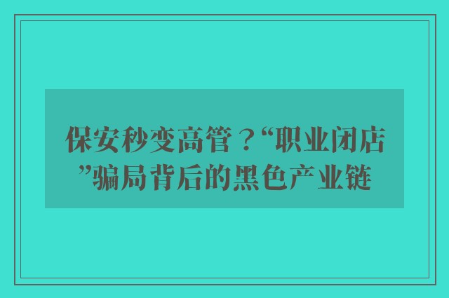 保安秒变高管？“职业闭店”骗局背后的黑色产业链