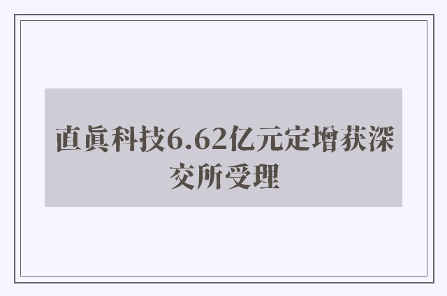 直真科技6.62亿元定增获深交所受理