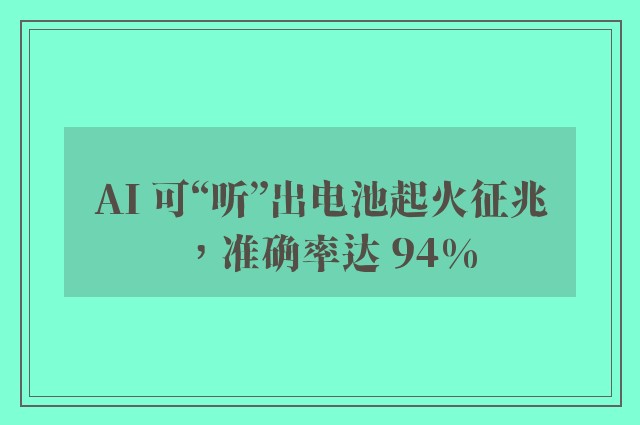 AI 可“听”出电池起火征兆，准确率达 94%