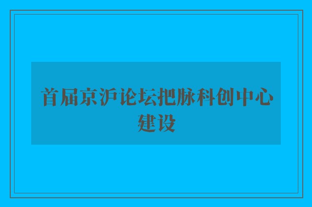 首届京沪论坛把脉科创中心建设