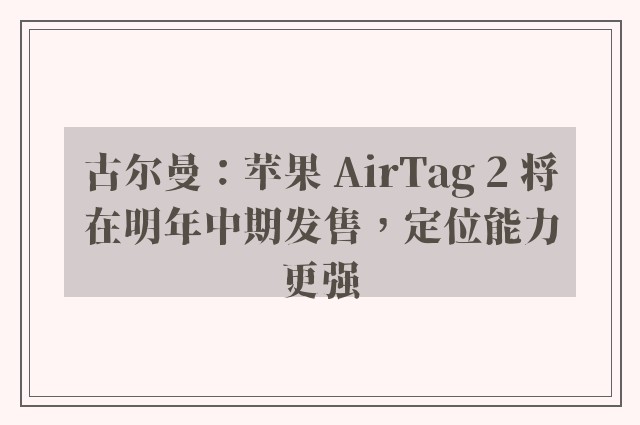 古尔曼：苹果 AirTag 2 将在明年中期发售，定位能力更强