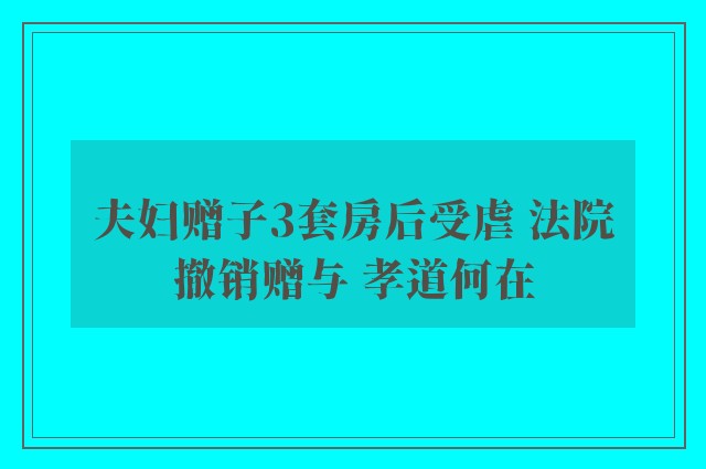 夫妇赠子3套房后受虐 法院撤销赠与 孝道何在