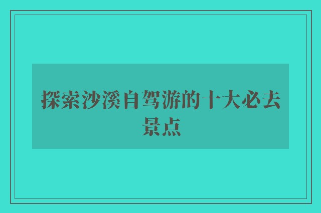 探索沙溪自驾游的十大必去景点