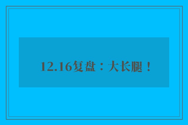 12.16复盘：大长腿！