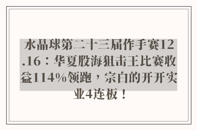 水晶球第二十三届作手赛12.16：华夏股海狙击王比赛收益114%领跑，宗白的开开实业4连板！