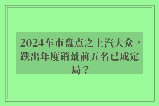 2024车市盘点之上汽大众，跌出年度销量前五名已成定局？