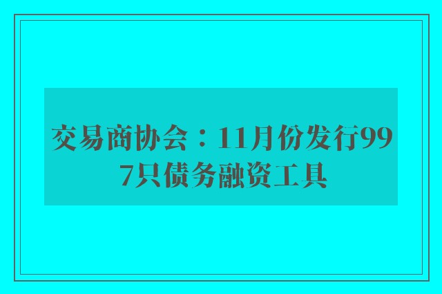 交易商协会：11月份发行997只债务融资工具