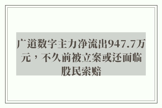 广道数字主力净流出947.7万元，不久前被立案或还面临股民索赔