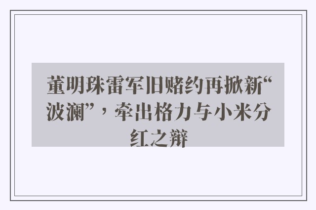 董明珠雷军旧赌约再掀新“波澜”，牵出格力与小米分红之辩