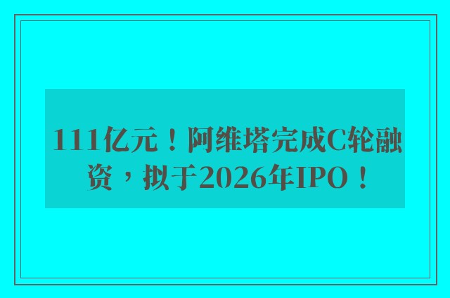 111亿元！阿维塔完成C轮融资，拟于2026年IPO！