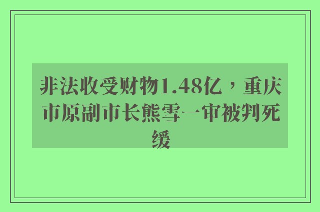 非法收受财物1.48亿，重庆市原副市长熊雪一审被判死缓