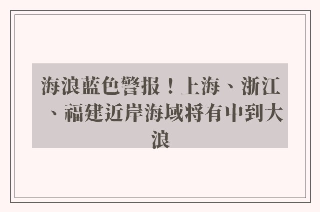 海浪蓝色警报！上海、浙江、福建近岸海域将有中到大浪