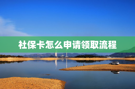 社保卡怎么申请领取流程