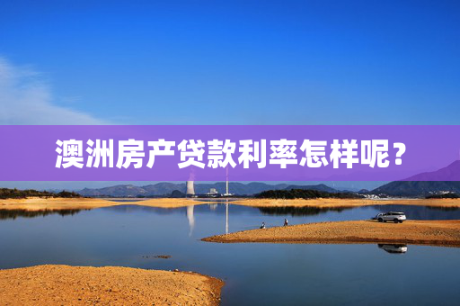 澳洲房产贷款利率怎样呢？