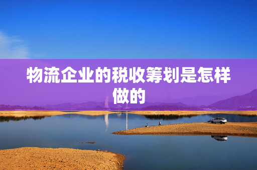 物流企业的税收筹划是怎样做的