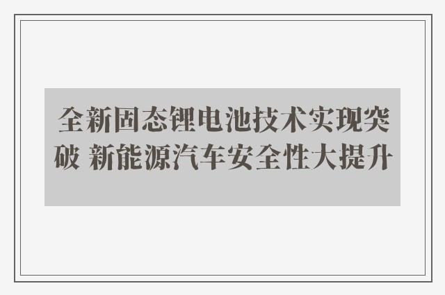 全新固态锂电池技术实现突破 新能源汽车安全性大提升