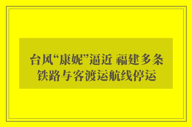 台风“康妮”逼近 福建多条铁路与客渡运航线停运