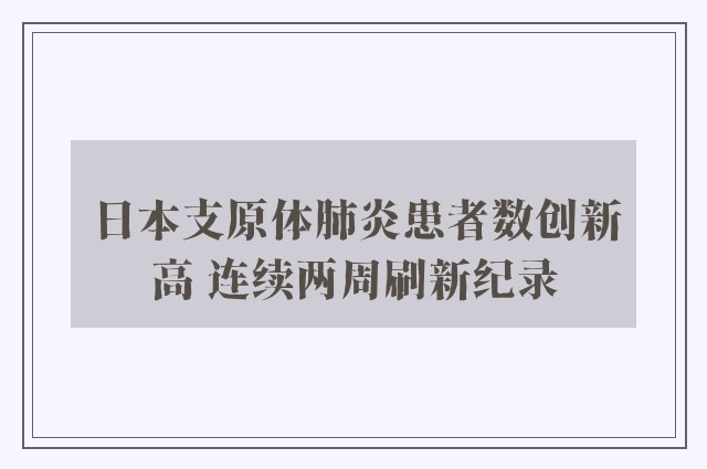 日本支原体肺炎患者数创新高 连续两周刷新纪录