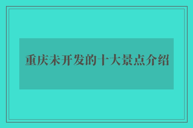 重庆未开发的十大景点介绍