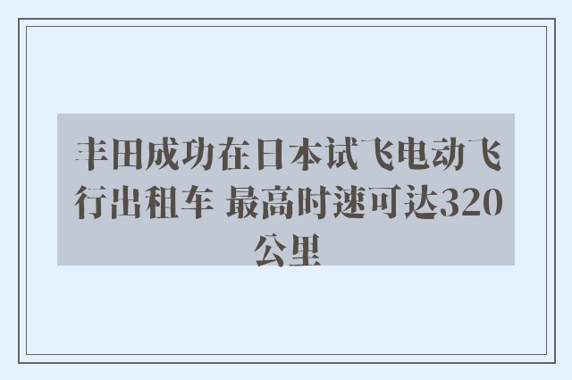 丰田成功在日本试飞电动飞行出租车 最高时速可达320公里