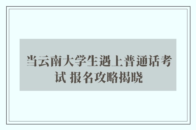 当云南大学生遇上普通话考试 报名攻略揭晓