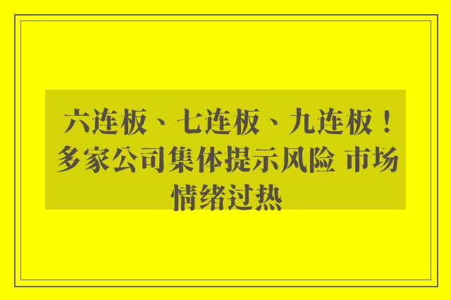 六连板、七连板、九连板！多家公司集体提示风险 市场情绪过热